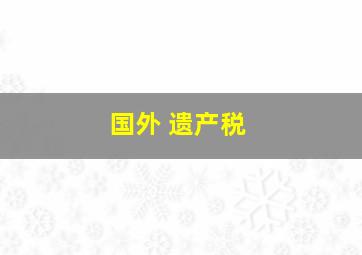 国外 遗产税